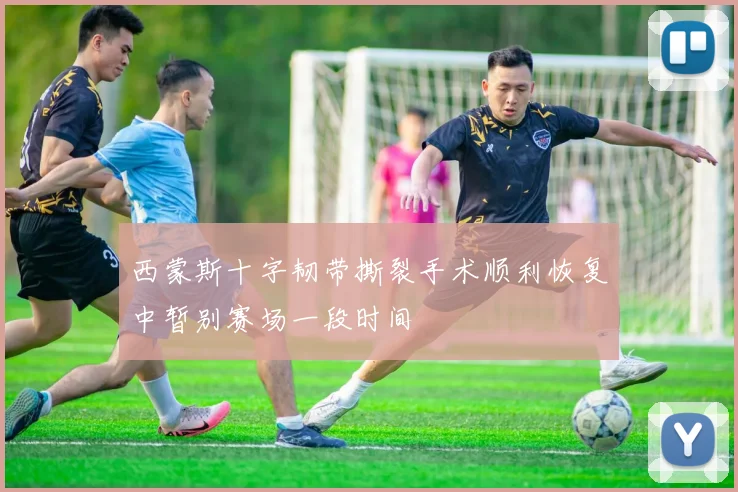 西蒙斯十字韧带撕裂手术顺利恢复中暂别赛场一段时间