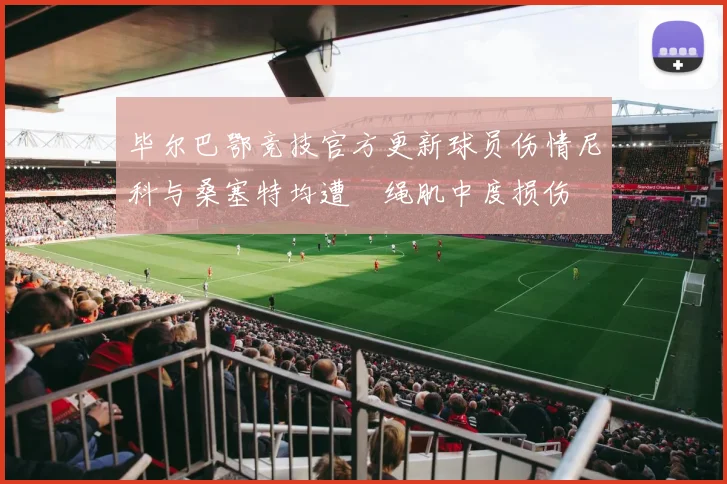 毕尔巴鄂竞技官方更新球员伤情尼科与桑塞特均遭腘绳肌中度损伤