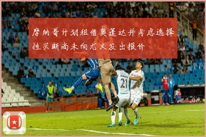 摩纳哥计划租借奥蓬达并考虑选择性买断尚未向尤文发出报价