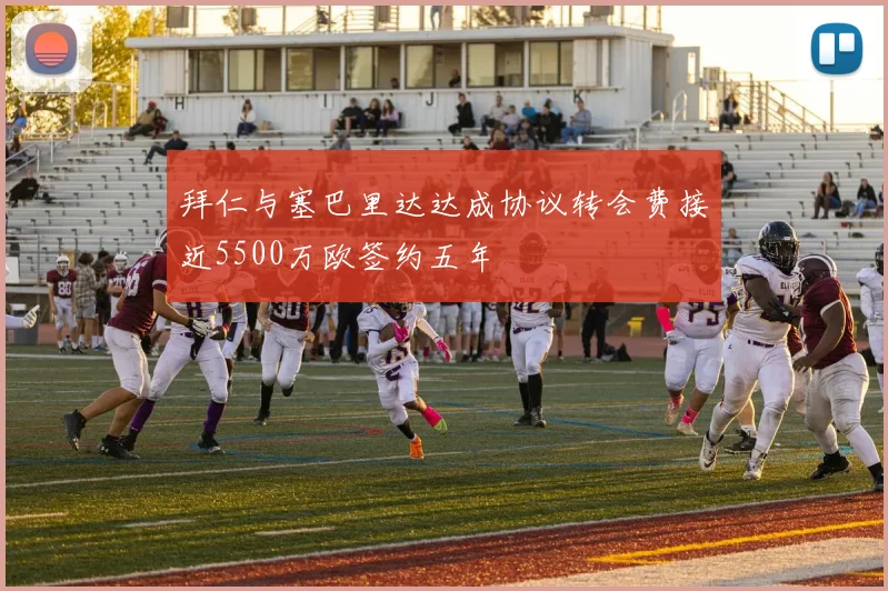拜仁与塞巴里达达成协议转会费接近5500万欧签约五年