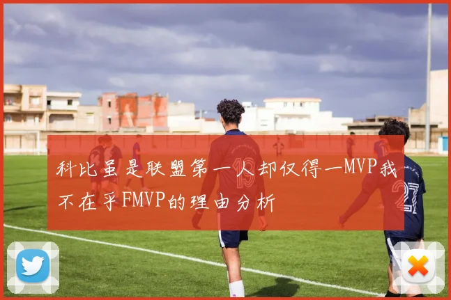 科比虽是联盟第一人却仅得一MVP我不在乎FMVP的理由分析